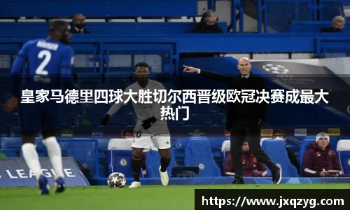 皇家马德里四球大胜切尔西晋级欧冠决赛成最大热门