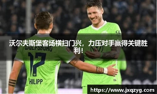 沃尔夫斯堡客场横扫门兴，力压对手赢得关键胜利！