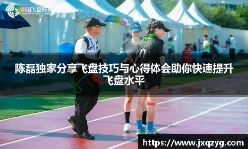 陈磊独家分享飞盘技巧与心得体会助你快速提升飞盘水平