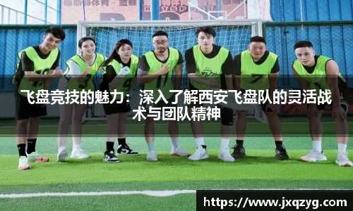 飞盘竞技的魅力：深入了解西安飞盘队的灵活战术与团队精神