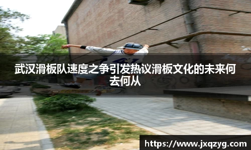 武汉滑板队速度之争引发热议滑板文化的未来何去何从