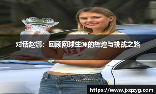 对话赵娜：回顾网球生涯的辉煌与挑战之路