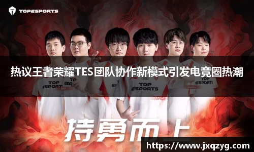 热议王者荣耀TES团队协作新模式引发电竞圈热潮