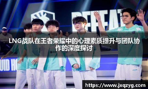 LNG战队在王者荣耀中的心理素质提升与团队协作的深度探讨
