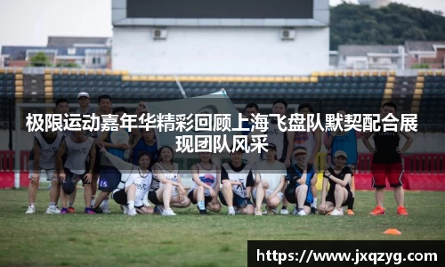 极限运动嘉年华精彩回顾上海飞盘队默契配合展现团队风采