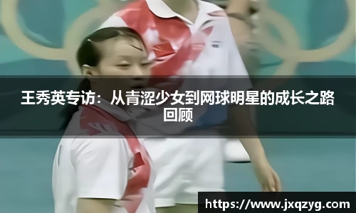 王秀英专访：从青涩少女到网球明星的成长之路回顾
