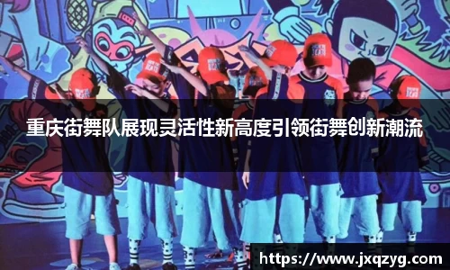 重庆街舞队展现灵活性新高度引领街舞创新潮流