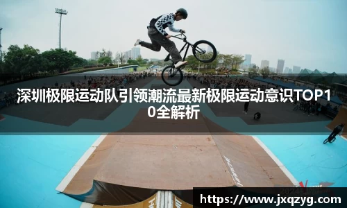 深圳极限运动队引领潮流最新极限运动意识TOP10全解析