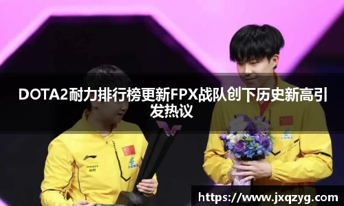 DOTA2耐力排行榜更新FPX战队创下历史新高引发热议