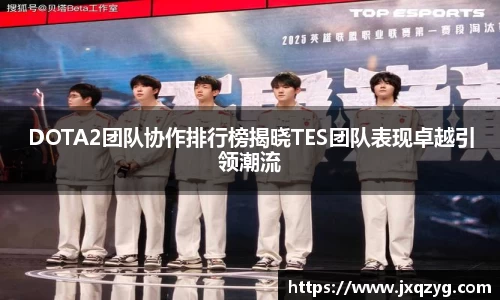 DOTA2团队协作排行榜揭晓TES团队表现卓越引领潮流
