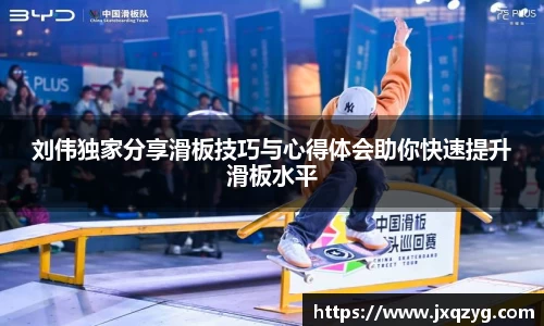 刘伟独家分享滑板技巧与心得体会助你快速提升滑板水平