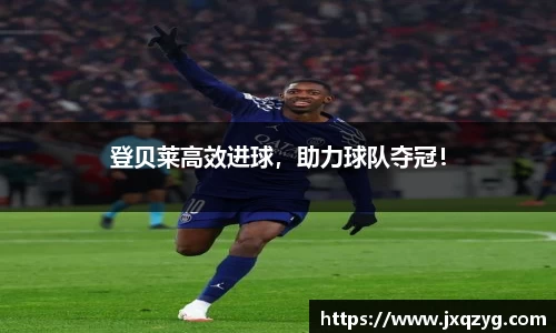 登贝莱高效进球，助力球队夺冠！