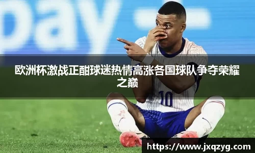 欧洲杯激战正酣球迷热情高涨各国球队争夺荣耀之巅