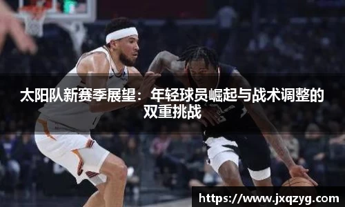 太阳队新赛季展望：年轻球员崛起与战术调整的双重挑战