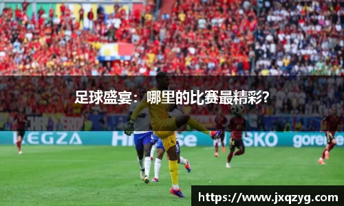 足球盛宴：哪里的比赛最精彩？
