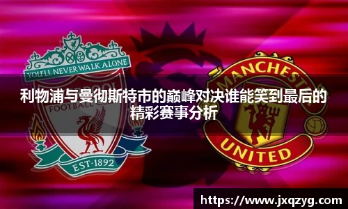 利物浦与曼彻斯特市的巅峰对决谁能笑到最后的精彩赛事分析