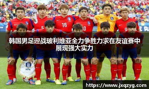 韩国男足迎战玻利维亚全力争胜力求在友谊赛中展现强大实力