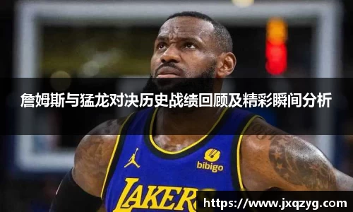詹姆斯与猛龙对决历史战绩回顾及精彩瞬间分析