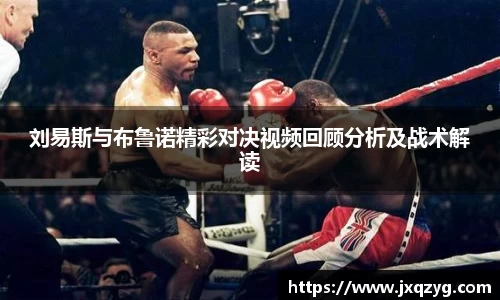 刘易斯与布鲁诺精彩对决视频回顾分析及战术解读