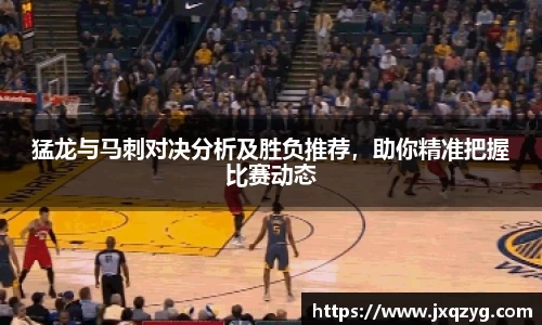 猛龙与马刺对决分析及胜负推荐，助你精准把握比赛动态