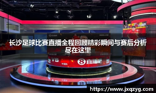 长沙足球比赛直播全程回顾精彩瞬间与赛后分析尽在这里