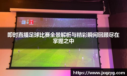 即时直播足球比赛全景解析与精彩瞬间回顾尽在掌握之中