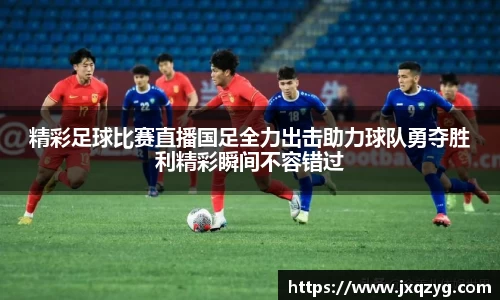 精彩足球比赛直播国足全力出击助力球队勇夺胜利精彩瞬间不容错过