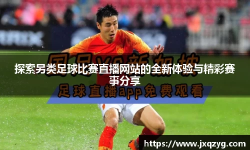 探索另类足球比赛直播网站的全新体验与精彩赛事分享
