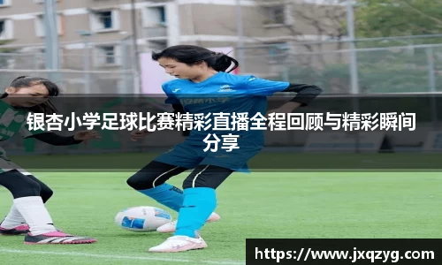 银杏小学足球比赛精彩直播全程回顾与精彩瞬间分享