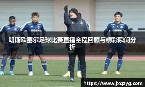 朗斯欧塞尔足球比赛直播全程回顾与精彩瞬间分析