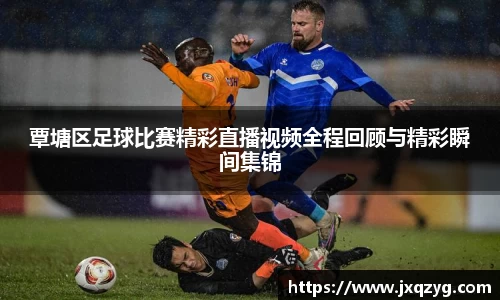 覃塘区足球比赛精彩直播视频全程回顾与精彩瞬间集锦