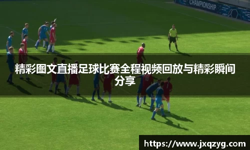 精彩图文直播足球比赛全程视频回放与精彩瞬间分享