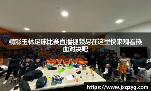 精彩玉林足球比赛直播视频尽在这里快来观看热血对决吧