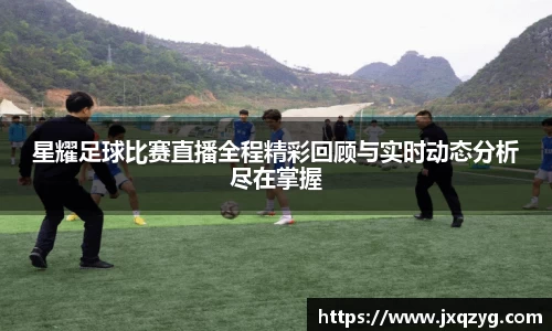 星耀足球比赛直播全程精彩回顾与实时动态分析尽在掌握