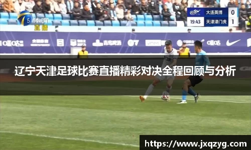 辽宁天津足球比赛直播精彩对决全程回顾与分析