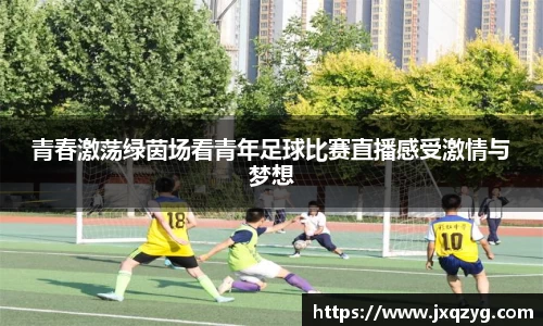 青春激荡绿茵场看青年足球比赛直播感受激情与梦想