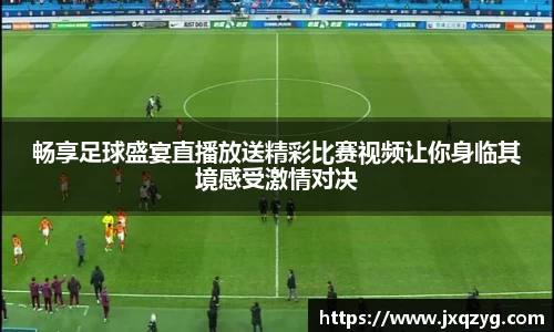 畅享足球盛宴直播放送精彩比赛视频让你身临其境感受激情对决
