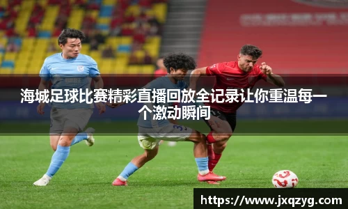 海城足球比赛精彩直播回放全记录让你重温每一个激动瞬间