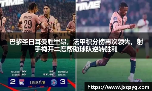 巴黎圣日耳曼胜里昂，法甲积分榜再次领先，射手梅开二度帮助球队逆转胜利