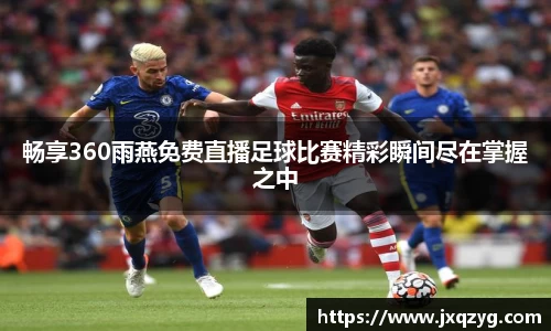 畅享360雨燕免费直播足球比赛精彩瞬间尽在掌握之中