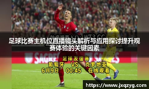 足球比赛主机位直播镜头解析与应用探讨提升观赛体验的关键因素