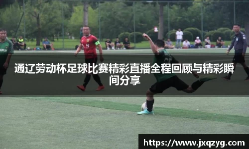 通辽劳动杯足球比赛精彩直播全程回顾与精彩瞬间分享