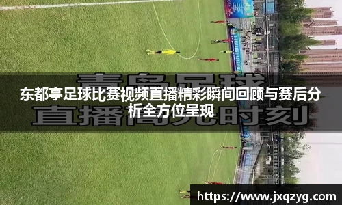 东都亭足球比赛视频直播精彩瞬间回顾与赛后分析全方位呈现