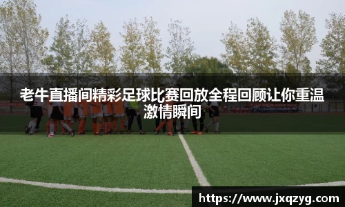 老牛直播间精彩足球比赛回放全程回顾让你重温激情瞬间