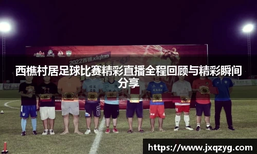 西樵村居足球比赛精彩直播全程回顾与精彩瞬间分享