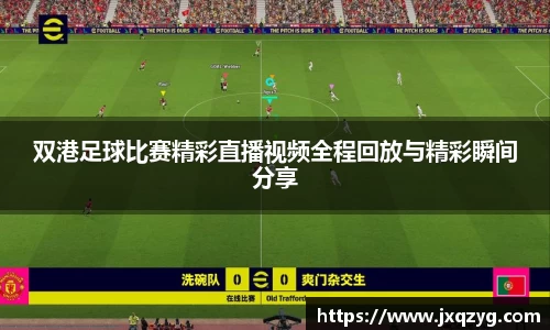 双港足球比赛精彩直播视频全程回放与精彩瞬间分享