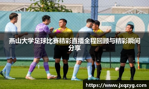 燕山大学足球比赛精彩直播全程回顾与精彩瞬间分享