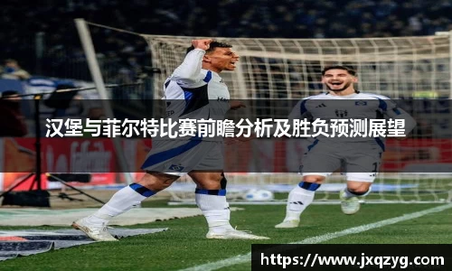 汉堡与菲尔特比赛前瞻分析及胜负预测展望