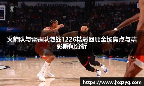 火箭队与雷霆队激战1226精彩回顾全场焦点与精彩瞬间分析