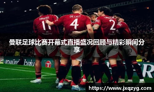 曼联足球比赛开幕式直播盛况回顾与精彩瞬间分享